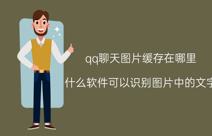 qq聊天图片缓存在哪里 什么软件可以识别图片中的文字？